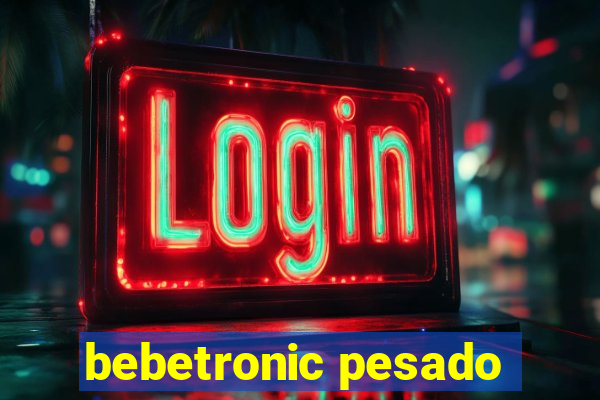 bebetronic pesado